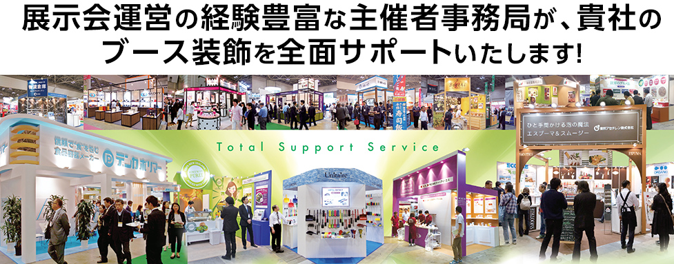 展示会運営の経験豊富な主催者事務局が、貴社のブース装飾を全面サポートいたします！、Total Support Service