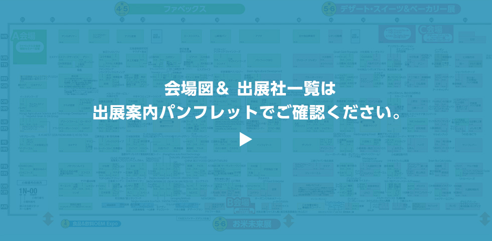 会場図＆ 出展社一覧は 出展案内パンフレットでご確認ください。