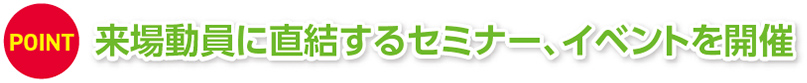 来場動員に直結するセミナー、イベントを開催